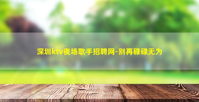 深圳ktv夜场歌手招聘网-别再碌碌无为